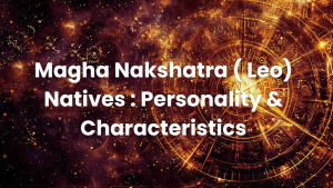 Read more about the article Magha Nakshatra ( Leo) Natives : Personality & Characteristics