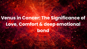 Read more about the article Venus in Cancer: The Significance of Love, Comfort & deep emotional bond