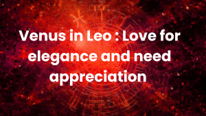 Read more about the article Venus in Leo : Love for elegance and need appreciation