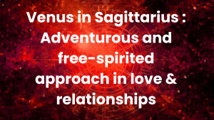 Read more about the article Venus in Sagittarius : Adventurous and free-spirited approach in love & relationships