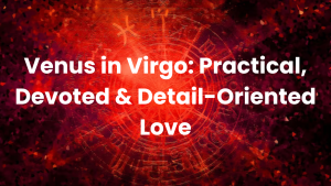 Read more about the article Venus in Virgo: Practical, Devoted & Detail-Oriented Love