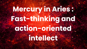 Read more about the article Mercury in Aries : Fast-thinking and action-oriented intellect