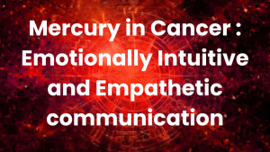 Read more about the article Mercury in Cancer : Emotionally Intuitive and Empathetic communication