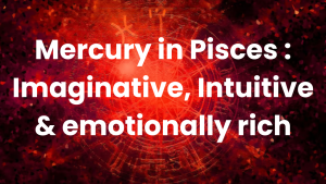 Read more about the article Mercury in Pisces : Imaginative, Intuitive & emotionally rich