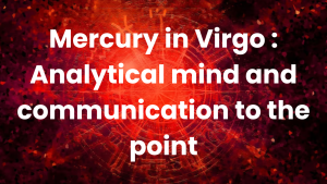Read more about the article Mercury in Virgo : Analytical mind and communication to the point
