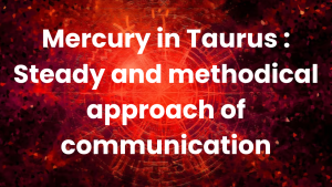 Read more about the article Mercury in Taurus : Steady and methodical approach of communication