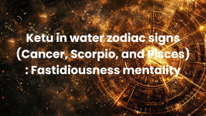 Read more about the article Ketu in water zodiac signs (Cancer, Scorpio, and Pisces) : Fastidiousness mentality