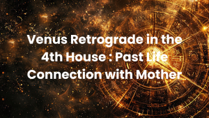 Read more about the article Venus Retrograde in the 4th House : Past Life Connection with Mother