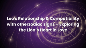 Read more about the article Leo’s Relationship & Compatibility with other  zodiac signs – Exploring the Lion’s Heart in Love