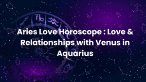 Read more about the article Aries Love Horoscope : Love & Relationships with Venus in Aquarius