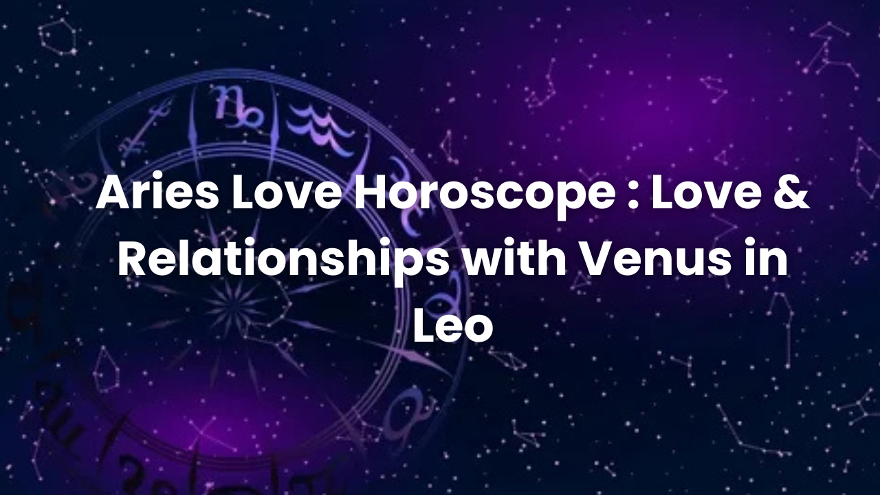 You are currently viewing Aries Love Horoscope : Love & Relationships with Venus in Leo