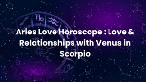 Read more about the article Aries Love Horoscope : Love & Relationships with Venus in Scorpio