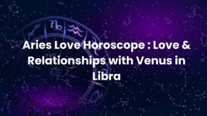 Read more about the article Aries Love Horoscope : Love & Relationships with Venus in Libra