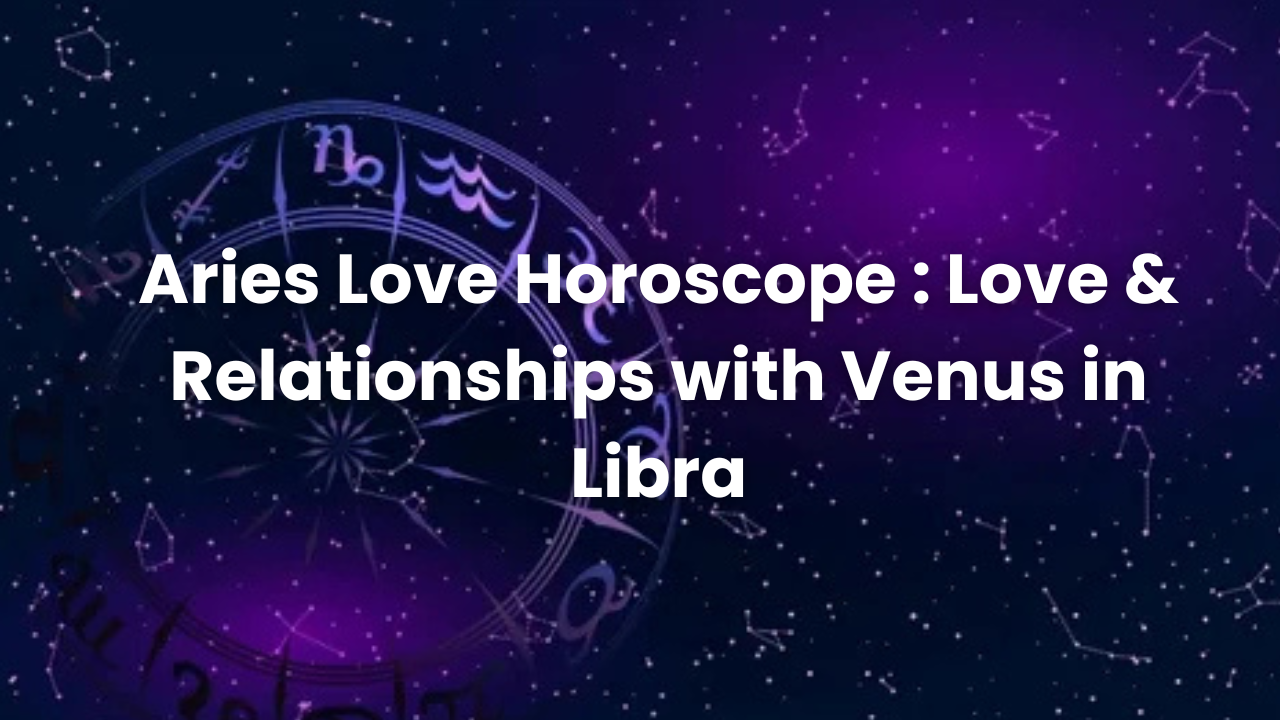 Aries Love Horoscope : Love & Relationships with Venus in Libra