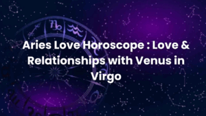 Read more about the article Aries Love Horoscope : Love & Relationships with Venus in Virgo
